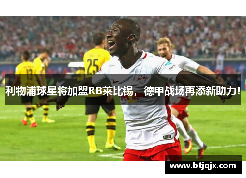 利物浦球星将加盟RB莱比锡，德甲战场再添新助力!