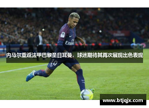 内马尔重返法甲巴黎圣日耳曼，球迷期待其再次展现出色表现