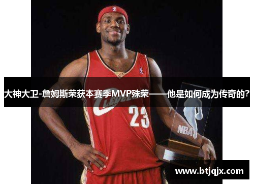 大神大卫-詹姆斯荣获本赛季MVP殊荣——他是如何成为传奇的？