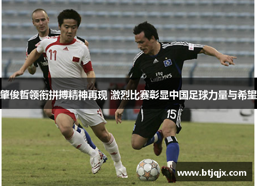 肇俊哲领衔拼搏精神再现 激烈比赛彰显中国足球力量与希望