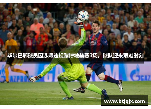 毕尔巴鄂球员因涉嫌违规赌博被禁赛3场，球队迎来艰难时刻
