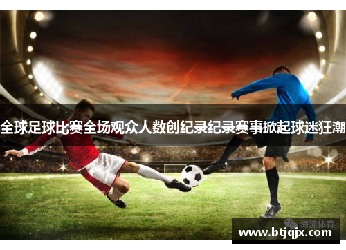 全球足球比赛全场观众人数创纪录纪录赛事掀起球迷狂潮