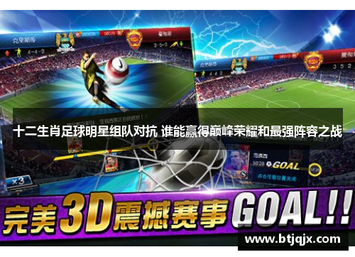 十二生肖足球明星组队对抗 谁能赢得巅峰荣耀和最强阵容之战