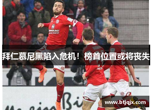 拜仁慕尼黑陷入危机！榜首位置或将丧失