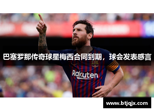 巴塞罗那传奇球星梅西合同到期，球会发表感言