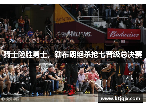 骑士险胜勇士，勒布朗绝杀抢七晋级总决赛
