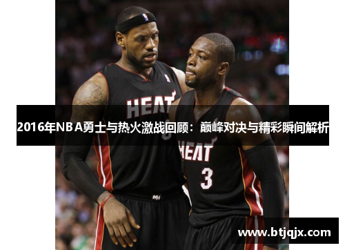 2016年NBA勇士与热火激战回顾：巅峰对决与精彩瞬间解析