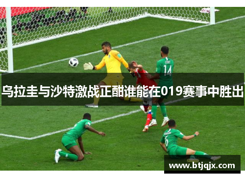 乌拉圭与沙特激战正酣谁能在019赛事中胜出