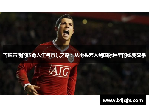 古铁雷斯的传奇人生与音乐之路：从街头艺人到国际巨星的蜕变故事
