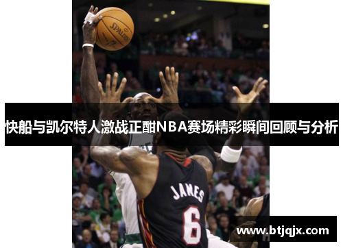 快船与凯尔特人激战正酣NBA赛场精彩瞬间回顾与分析
