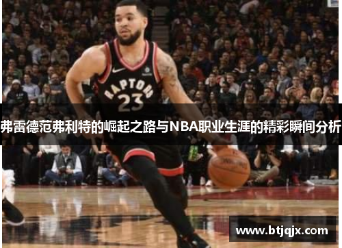 弗雷德范弗利特的崛起之路与NBA职业生涯的精彩瞬间分析