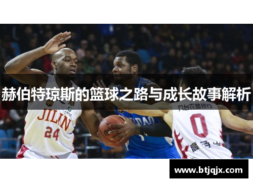 赫伯特琼斯的篮球之路与成长故事解析
