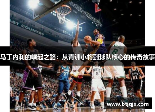马丁内利的崛起之路：从青训小将到球队核心的传奇故事