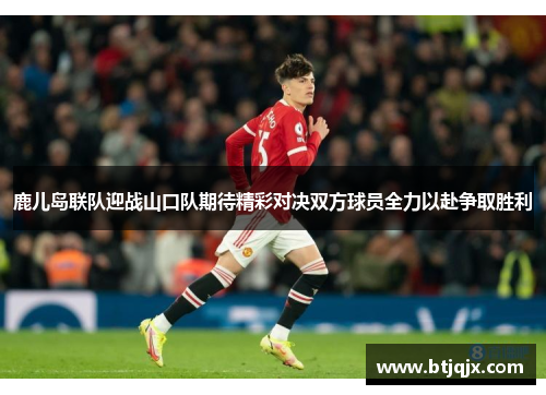 鹿儿岛联队迎战山口队期待精彩对决双方球员全力以赴争取胜利